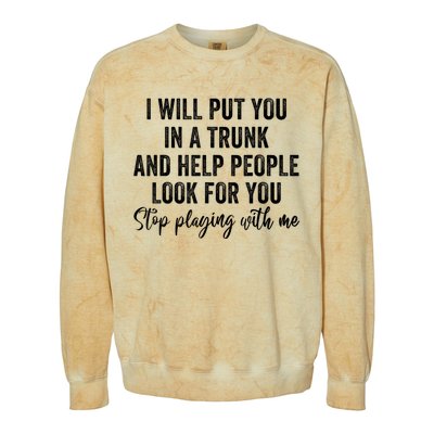 I Will Put You In A Trunk And Help People Look For You Stop Playing With Me Colorblast Crewneck Sweatshirt