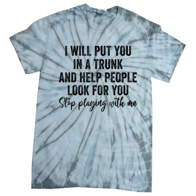 I Will Put You In A Trunk And Help People Look For You Stop Playing With Me Tie-Dye T-Shirt