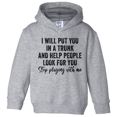 I Will Put You In A Trunk And Help People Look For You Stop Playing With Me Toddler Hoodie