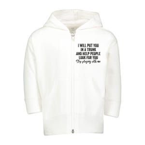 I Will Put You In A Trunk And Help People Look For You Stop Playing With Me Toddler Zip Fleece Hoodie