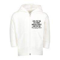 I Will Put You In A Trunk And Help People Look For You Stop Playing With Me Toddler Zip Fleece Hoodie