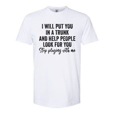 I Will Put You In A Trunk And Help People Look For You Stop Playing With Me Softstyle CVC T-Shirt