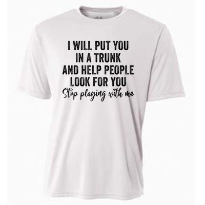 I Will Put You In A Trunk And Help People Look For You Stop Playing With Me Cooling Performance Crew T-Shirt