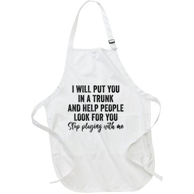 I Will Put You In A Trunk And Help People Look For You Stop Playing With Me Full-Length Apron With Pockets