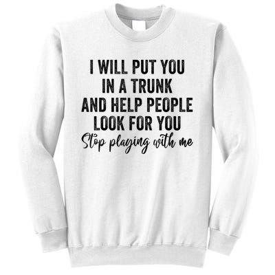 I Will Put You In A Trunk And Help People Look For You Stop Playing With Me Sweatshirt