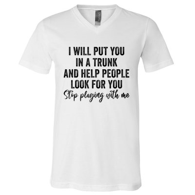 I Will Put You In A Trunk And Help People Look For You Stop Playing With Me V-Neck T-Shirt