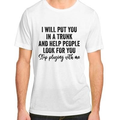 I Will Put You In A Trunk And Help People Look For You Stop Playing With Me Adult ChromaSoft Performance T-Shirt