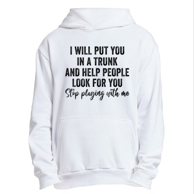 I Will Put You In A Trunk And Help People Look For You Stop Playing With Me Urban Pullover Hoodie