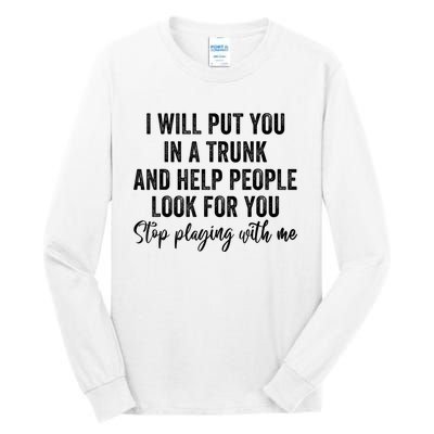 I Will Put You In A Trunk And Help People Look For You Stop Playing With Me Tall Long Sleeve T-Shirt