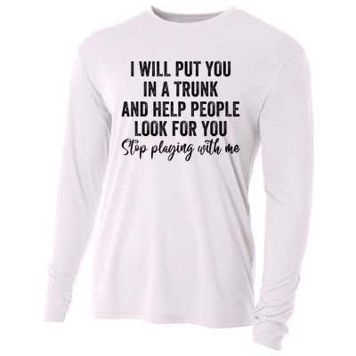 I Will Put You In A Trunk And Help People Look For You Stop Playing With Me Cooling Performance Long Sleeve Crew