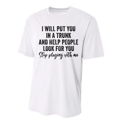 I Will Put You In A Trunk And Help People Look For You Stop Playing With Me Performance Sprint T-Shirt