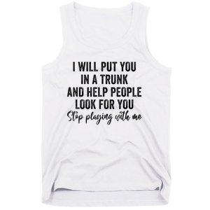 I Will Put You In A Trunk And Help People Look For You Stop Playing With Me Tank Top