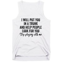 I Will Put You In A Trunk And Help People Look For You Stop Playing With Me Tank Top