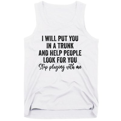 I Will Put You In A Trunk And Help People Look For You Stop Playing With Me Tank Top