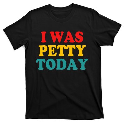 I Was Petty Today T-Shirt