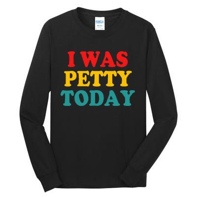 I Was Petty Today Tall Long Sleeve T-Shirt