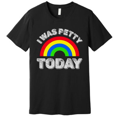 I Was Petty Today Premium T-Shirt