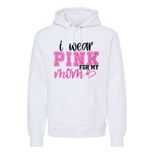 I Wear Pink For My Mom Breast Cancer Awareness Premium Hoodie