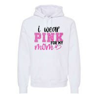 I Wear Pink For My Mom Breast Cancer Awareness Premium Hoodie