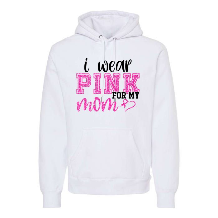 I Wear Pink For My Mom Breast Cancer Awareness Premium Hoodie