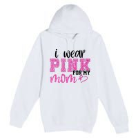 I Wear Pink For My Mom Breast Cancer Awareness Premium Pullover Hoodie