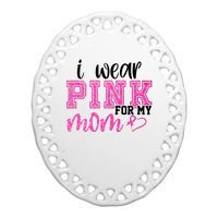 I Wear Pink For My Mom Breast Cancer Awareness Ceramic Oval Ornament