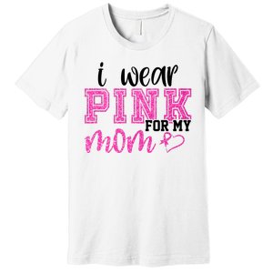 I Wear Pink For My Mom Breast Cancer Awareness Premium T-Shirt