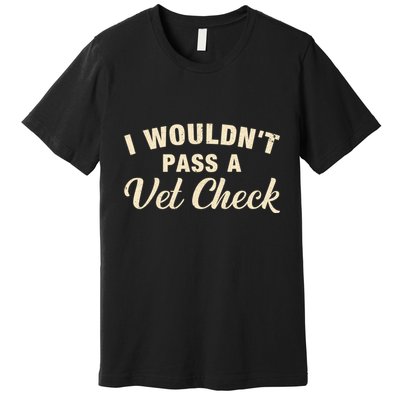I WouldnT Pass A Vet Check Funny Vet Humor Sarcastic Premium T-Shirt