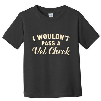I WouldnT Pass A Vet Check Funny Vet Humor Sarcastic Toddler T-Shirt