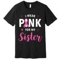 I Wear Pink For My Sister Breast Cancer Awareness Premium T-Shirt