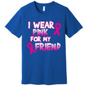 I Wear Pink For My Friend Cancer Awareness Gift Premium T-Shirt