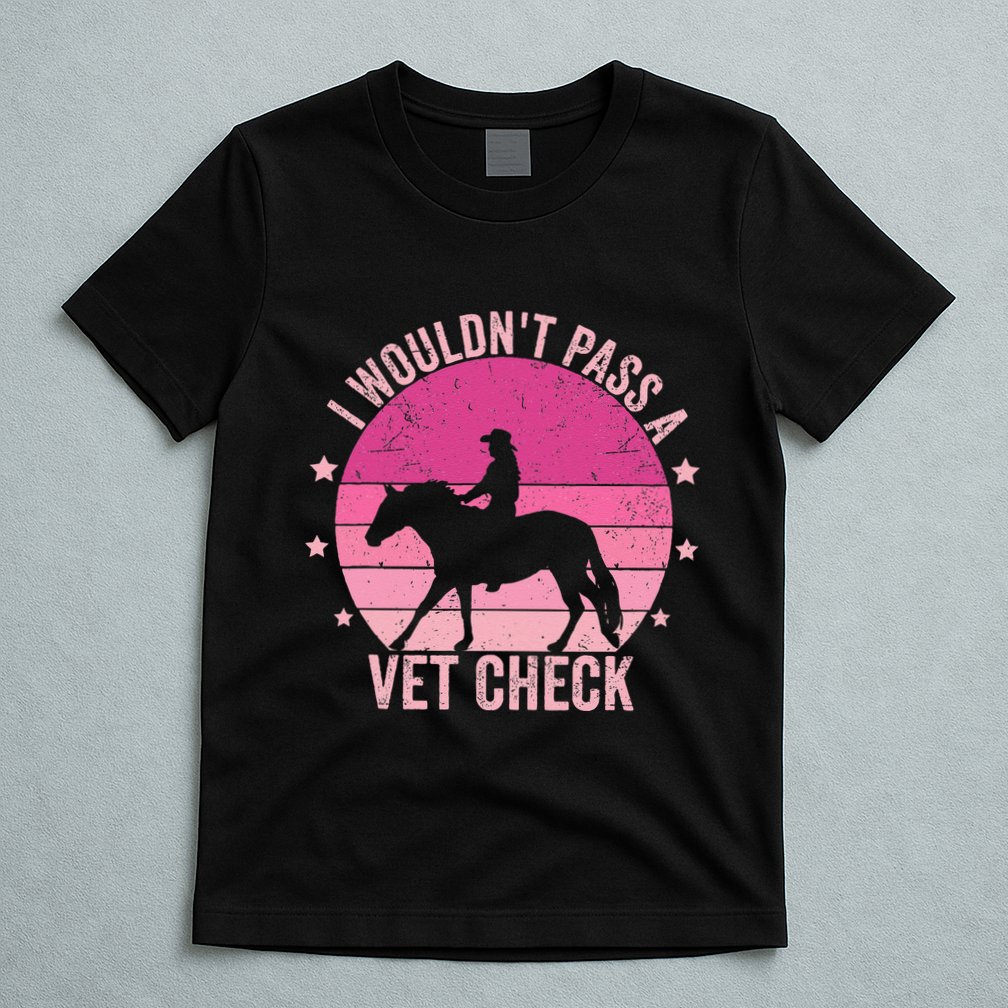 I WouldnT Pass A Vet Check Funny Vet Tech Horse Riding Mom T-Shirt