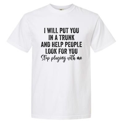 I Will Put You In A Trunk And Help People Look For You Garment-Dyed Heavyweight T-Shirt