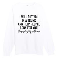 I Will Put You In A Trunk And Help People Look For You Premium Crewneck Sweatshirt