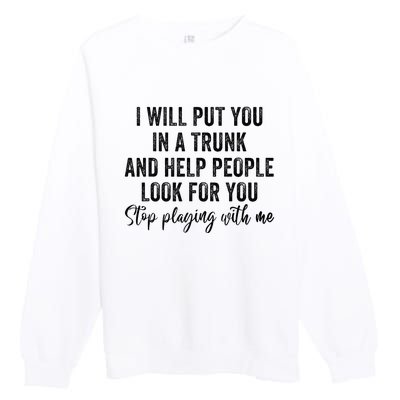 I Will Put You In A Trunk And Help People Look For You Premium Crewneck Sweatshirt