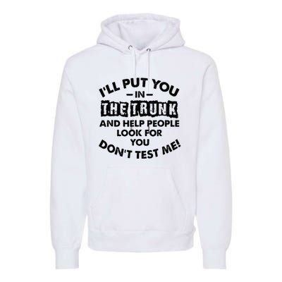 I Will Put You In A Trunk And Help People Look For You Premium Hoodie