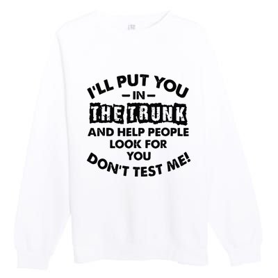 I Will Put You In A Trunk And Help People Look For You Premium Crewneck Sweatshirt