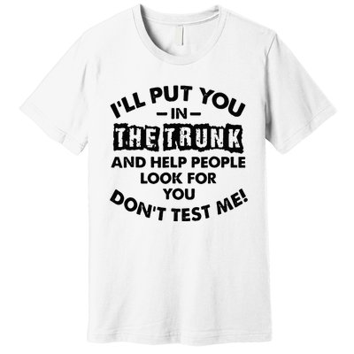 I Will Put You In A Trunk And Help People Look For You Premium T-Shirt