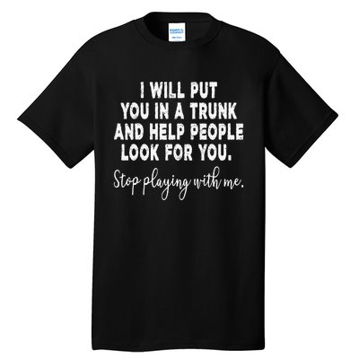 I Will Put You In The Trunk And Help People Look For Tall T-Shirt