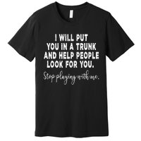 I Will Put You In The Trunk And Help People Look For Premium T-Shirt