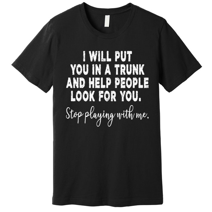 I Will Put You In The Trunk And Help People Look For Premium T-Shirt