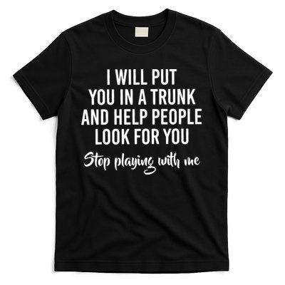 I Will Put You In A Trunk And Help People Look Before You Stop Playing With Me T-Shirt