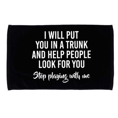 I Will Put You In A Trunk And Help People Look Before You Stop Playing With Me Microfiber Hand Towel