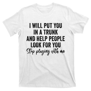 I Will Put You In A Trunk And Help People Look For You T-Shirt