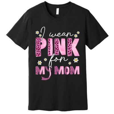 I Wear Pink For My Mom Breast Cancer Awareness Survivor Premium T-Shirt