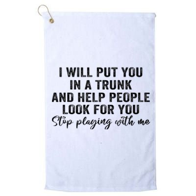 I Will Put You In A Trunk And Help People Look For You Platinum Collection Golf Towel