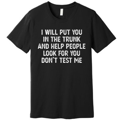 I Will Put You In The Trunk Premium T-Shirt