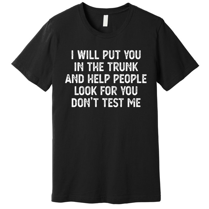 I Will Put You In The Trunk Premium T-Shirt