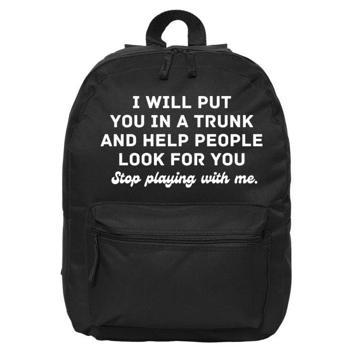 I Will Put You In A Trunk And Help People Look For You Stop Playing With Me 16 in Basic Backpack