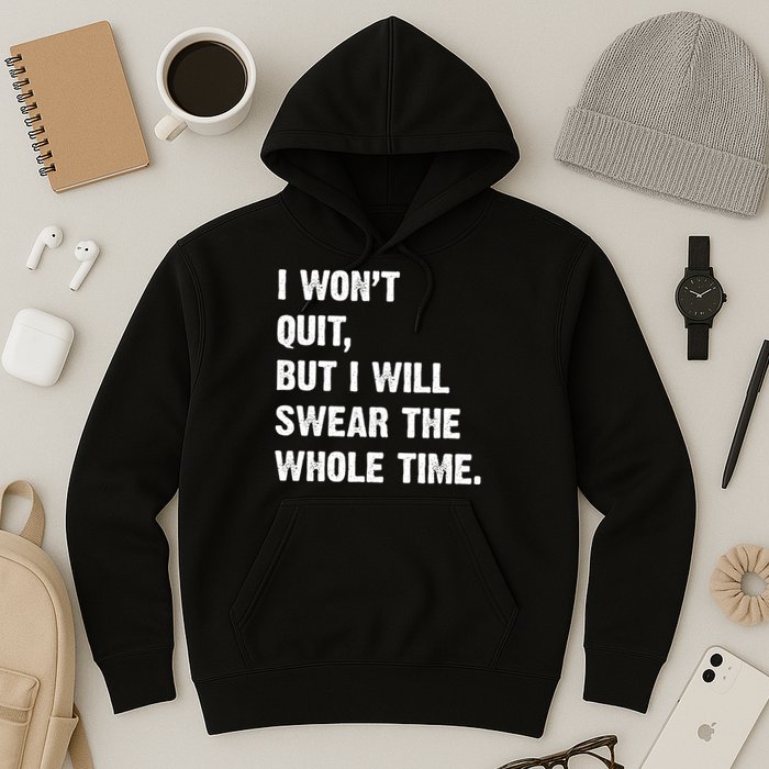 I Won't Quit But I Will Swear The Whole Time Funny Hoodie